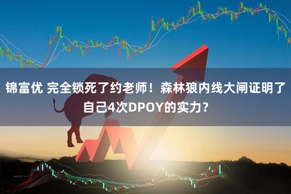锦富优 完全锁死了约老师！森林狼内线大闸证明了自己4次DPOY的实力？